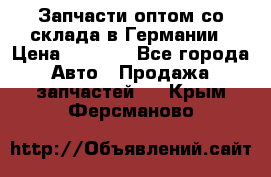 Запчасти оптом со склада в Германии › Цена ­ 1 000 - Все города Авто » Продажа запчастей   . Крым,Ферсманово